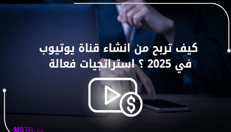 كيف تربح من انشاء قناة يوتيوب في 2025؟ استراتجيات فعالة
 