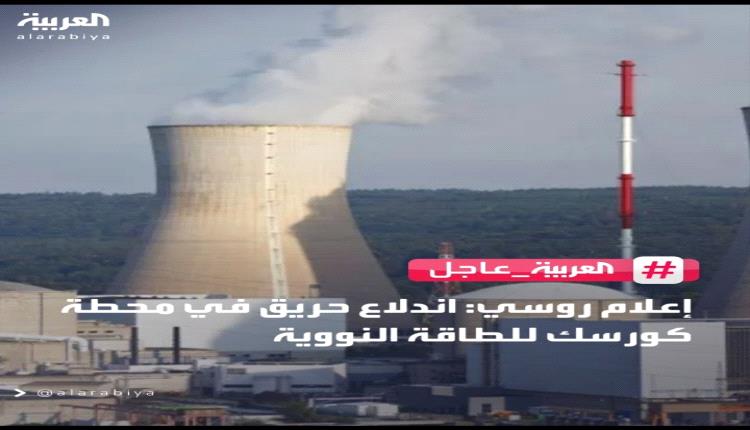 عاجل  .. إعلام روسي: اندلاع حريق في محطة كورسك للطاقة النووية