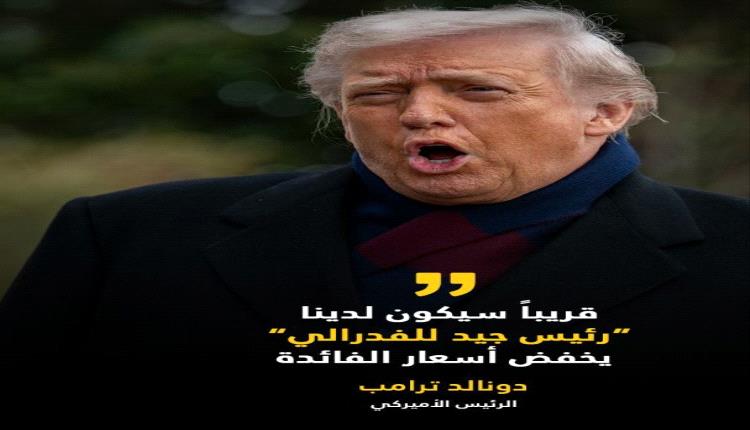 ترامب، يقول إنه قريباً سيتم تعيين رئيس جديد للفدرالي الأميركي، قد يرغب في خفض أسعار الفائدة