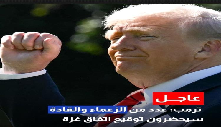 عاجل.. ترامب عدد من الزعماء والقادة سيحضرون توقيع اتفاق غزة