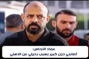 عماد النحاس: أصابني حزن كبير بسبب رحيلي عن الأهلي
