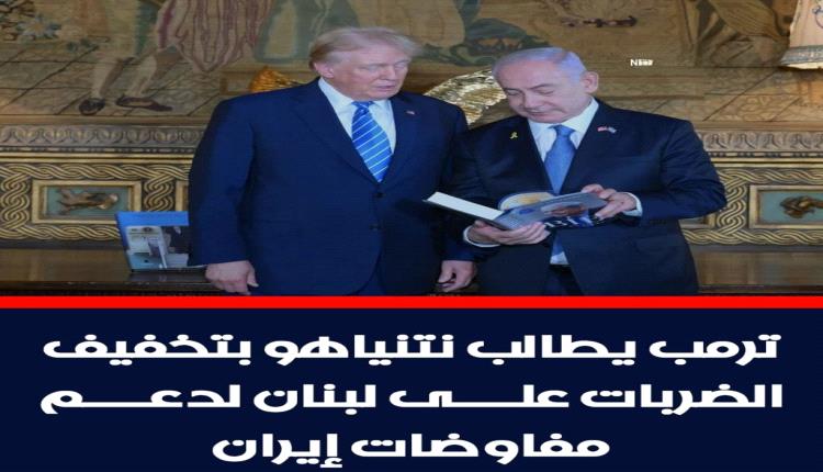 ترمب يضغط على نتنياهو لتخفيف الضربات على لبنان لدعم محادثات إيران